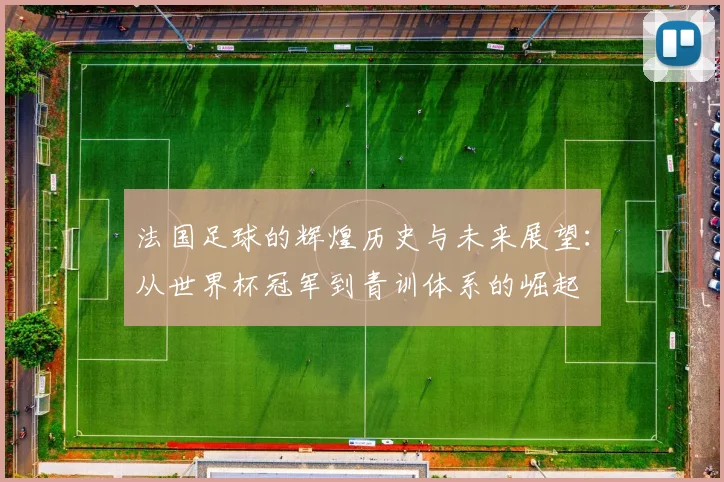 法国足球的辉煌历史与未来展望：从世界杯冠军到青训体系的崛起