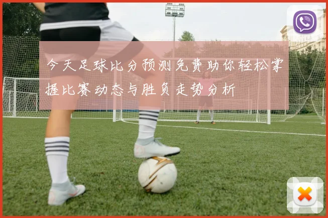 今天足球比分预测免费助你轻松掌握比赛动态与胜负走势分析