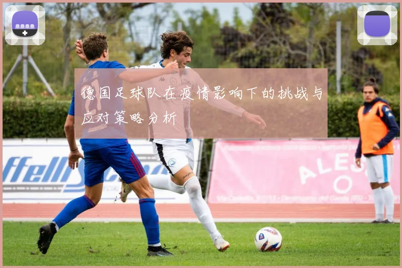 德国足球队在疫情影响下的挑战与应对策略分析