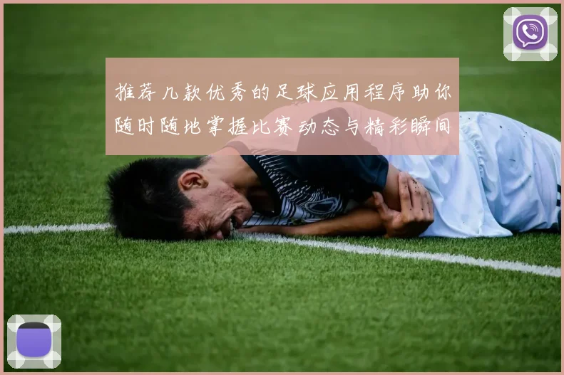 推荐几款优秀的足球应用程序助你随时随地掌握比赛动态与精彩瞬间