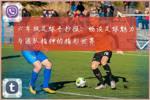 六年级足球手抄报：畅谈足球魅力与团队精神的精彩世界
