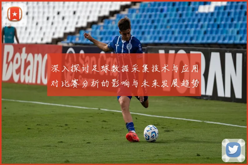 深入探讨足球数据采集技术与应用对比赛分析的影响与未来发展趋势